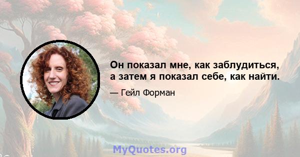 Он показал мне, как заблудиться, а затем я показал себе, как найти.