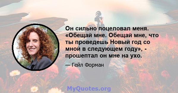 Он сильно поцеловал меня. «Обещай мне. Обещай мне, что ты проведешь Новый год со мной в следующем году», - прошептал он мне на ухо.