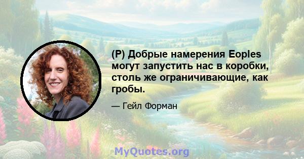 (P) Добрые намерения Eoples могут запустить нас в коробки, столь же ограничивающие, как гробы.