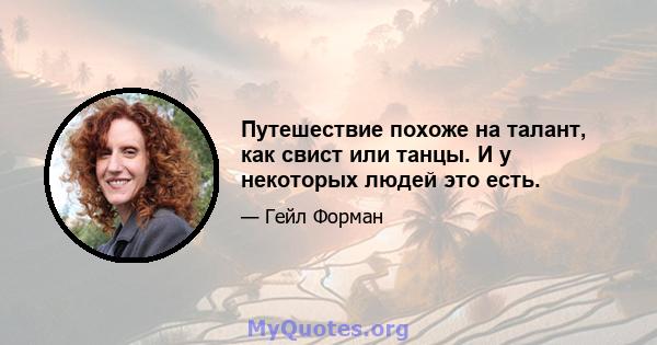 Путешествие похоже на талант, как свист или танцы. И у некоторых людей это есть.