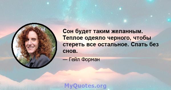 Сон будет таким желанным. Теплое одеяло черного, чтобы стереть все остальное. Спать без снов.