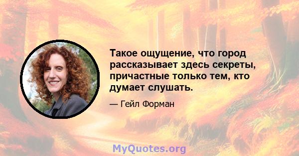 Такое ощущение, что город рассказывает здесь секреты, причастные только тем, кто думает слушать.