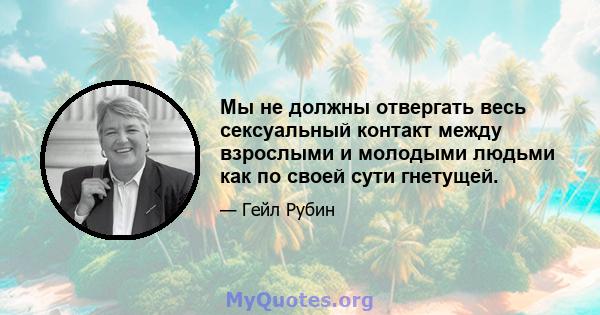 Мы не должны отвергать весь сексуальный контакт между взрослыми и молодыми людьми как по своей сути гнетущей.