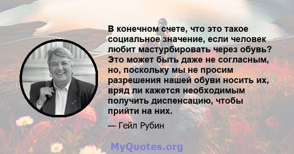 В конечном счете, что это такое социальное значение, если человек любит мастурбировать через обувь? Это может быть даже не согласным, но, поскольку мы не просим разрешения нашей обуви носить их, вряд ли кажется