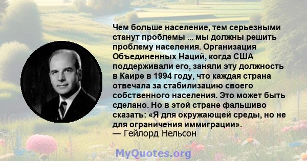 Чем больше население, тем серьезными станут проблемы ... мы должны решить проблему населения. Организация Объединенных Наций, когда США поддерживали его, заняли эту должность в Каире в 1994 году, что каждая страна