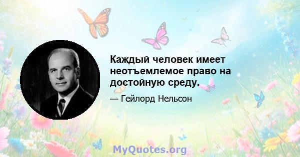 Каждый человек имеет неотъемлемое право на достойную среду.