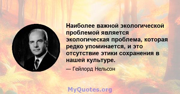 Наиболее важной экологической проблемой является экологическая проблема, которая редко упоминается, и это отсутствие этики сохранения в нашей культуре.