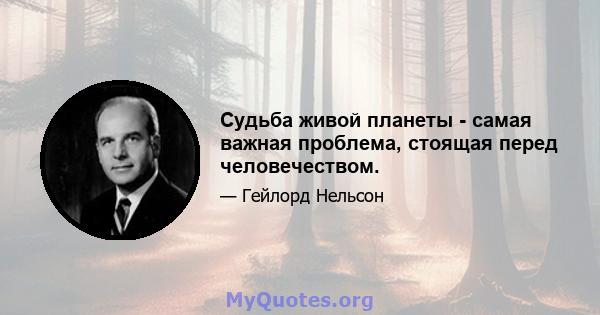 Судьба живой планеты - самая важная проблема, стоящая перед человечеством.