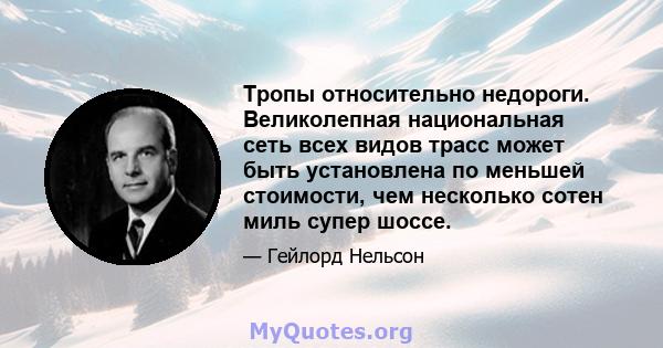 Тропы относительно недороги. Великолепная национальная сеть всех видов трасс может быть установлена ​​по меньшей стоимости, чем несколько сотен миль супер шоссе.