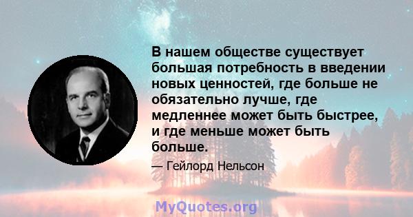 В нашем обществе существует большая потребность в введении новых ценностей, где больше не обязательно лучше, где медленнее может быть быстрее, и где меньше может быть больше.