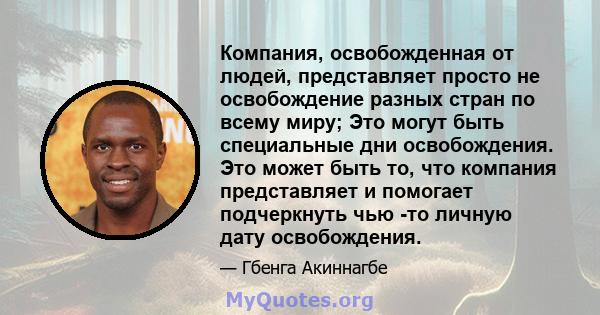 Компания, освобожденная от людей, представляет просто не освобождение разных стран по всему миру; Это могут быть специальные дни освобождения. Это может быть то, что компания представляет и помогает подчеркнуть чью -то