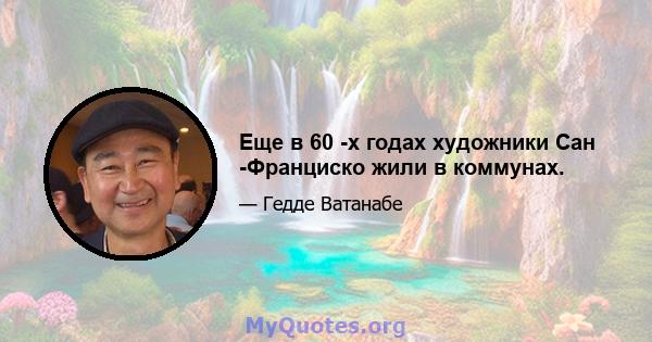 Еще в 60 -х годах художники Сан -Франциско жили в коммунах.