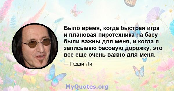 Было время, когда быстрая игра и плановая пиротехника на басу были важны для меня, и когда я записываю басовую дорожку, это все еще очень важно для меня.