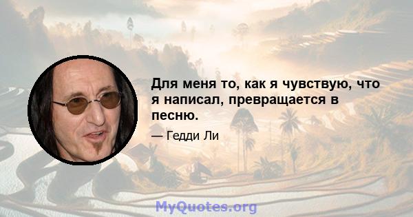 Для меня то, как я чувствую, что я написал, превращается в песню.