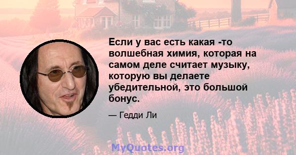 Если у вас есть какая -то волшебная химия, которая на самом деле считает музыку, которую вы делаете убедительной, это большой бонус.