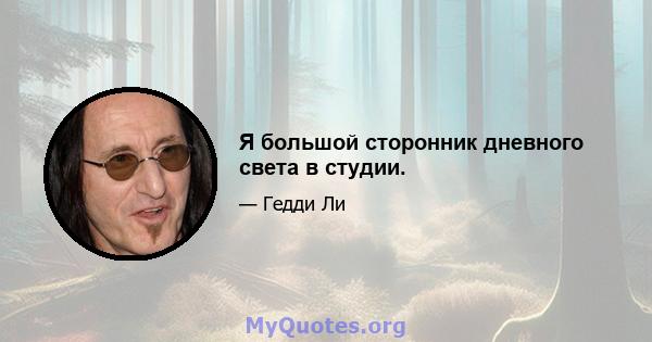 Я большой сторонник дневного света в студии.