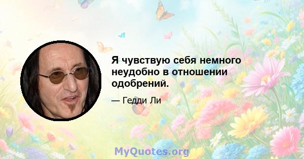 Я чувствую себя немного неудобно в отношении одобрений.