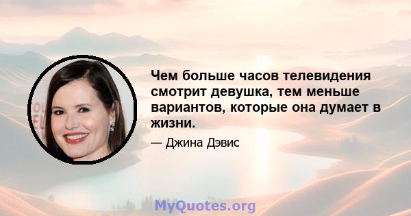 Чем больше часов телевидения смотрит девушка, тем меньше вариантов, которые она думает в жизни.