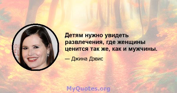 Детям нужно увидеть развлечения, где женщины ценится так же, как и мужчины.