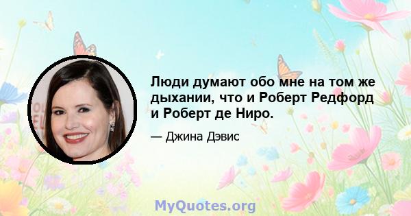 Люди думают обо мне на том же дыхании, что и Роберт Редфорд и Роберт де Ниро.