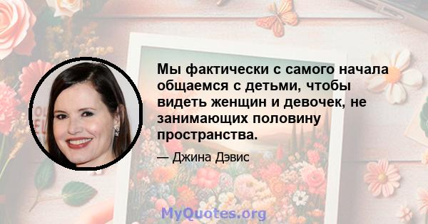 Мы фактически с самого начала общаемся с детьми, чтобы видеть женщин и девочек, не занимающих половину пространства.