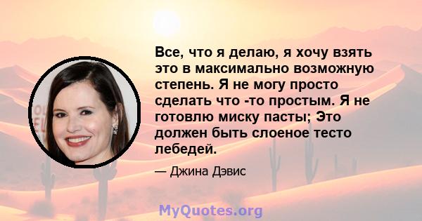 Все, что я делаю, я хочу взять это в максимально возможную степень. Я не могу просто сделать что -то простым. Я не готовлю миску пасты; Это должен быть слоеное тесто лебедей.