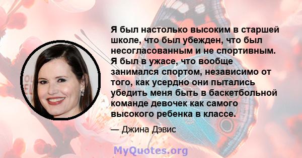 Я был настолько высоким в старшей школе, что был убежден, что был несогласованным и не спортивным. Я был в ужасе, что вообще занимался спортом, независимо от того, как усердно они пытались убедить меня быть в