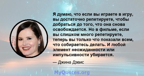 Я думаю, что если вы играете в игру, вы достаточно репетируете, чтобы добраться до того, что она снова освобождается. Но в фильме, если вы слишком много репетируете, теперь вы только что показали всем, что собираетесь