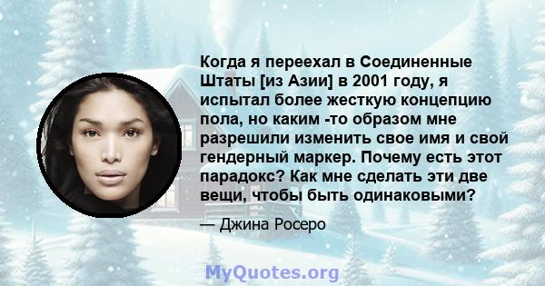 Когда я переехал в Соединенные Штаты [из Азии] в 2001 году, я испытал более жесткую концепцию пола, но каким -то образом мне разрешили изменить свое имя и свой гендерный маркер. Почему есть этот парадокс? Как мне