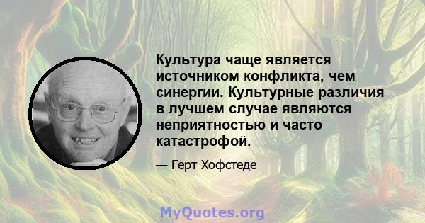 Культура чаще является источником конфликта, чем синергии. Культурные различия в лучшем случае являются неприятностью и часто катастрофой.