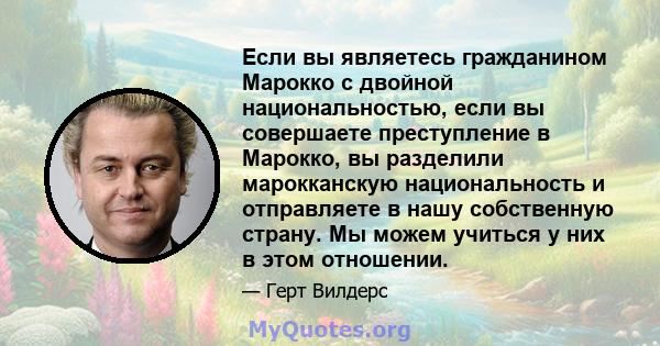 Если вы являетесь гражданином Марокко с двойной национальностью, если вы совершаете преступление в Марокко, вы разделили марокканскую национальность и отправляете в нашу собственную страну. Мы можем учиться у них в этом 