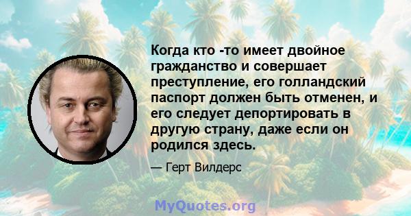 Когда кто -то имеет двойное гражданство и совершает преступление, его голландский паспорт должен быть отменен, и его следует депортировать в другую страну, даже если он родился здесь.