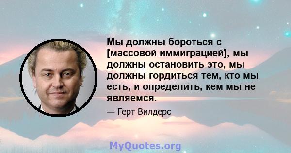 Мы должны бороться с [массовой иммиграцией], мы должны остановить это, мы должны гордиться тем, кто мы есть, и определить, кем мы не являемся.