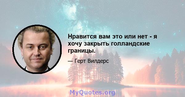 Нравится вам это или нет - я хочу закрыть голландские границы.