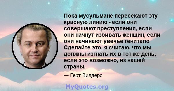 Пока мусульмане пересекают эту красную линию - если они совершают преступления, если они начнут избивать женщин, если они начинают увечье генитало Сделайте это, я считаю, что мы должны изгнать их в тот же день, если это 