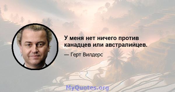 У меня нет ничего против канадцев или австралийцев.