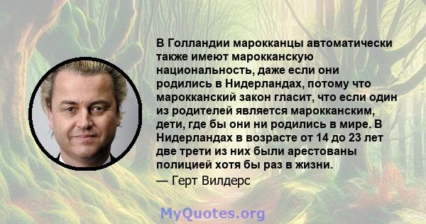 В Голландии марокканцы автоматически также имеют марокканскую национальность, даже если они родились в Нидерландах, потому что марокканский закон гласит, что если один из родителей является марокканским, дети, где бы