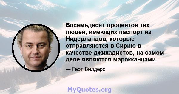 Восемьдесят процентов тех людей, имеющих паспорт из Нидерландов, которые отправляются в Сирию в качестве джихадистов, на самом деле являются марокканцами.