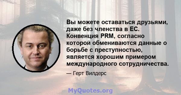 Вы можете оставаться друзьями, даже без членства в ЕС. Конвенция PRM, согласно которой обмениваются данные о борьбе с преступностью, является хорошим примером международного сотрудничества.