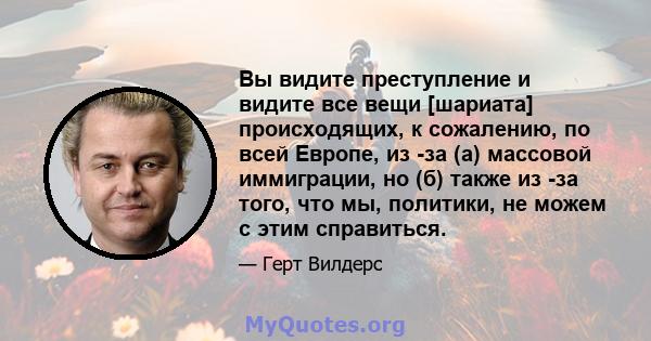 Вы видите преступление и видите все вещи [шариата] происходящих, к сожалению, по всей Европе, из -за (а) массовой иммиграции, но (б) также из -за того, что мы, политики, не можем с этим справиться.