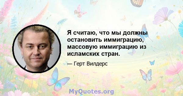 Я считаю, что мы должны остановить иммиграцию, массовую иммиграцию из исламских стран.