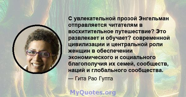 С увлекательной прозой Энгельман отправляется читателям в восхитительное путешествие? Это развлекает и обучает? современной цивилизации и центральной роли женщин в обеспечении экономического и социального благополучия