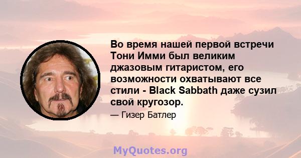 Во время нашей первой встречи Тони Имми был великим джазовым гитаристом, его возможности охватывают все стили - Black Sabbath даже сузил свой кругозор.