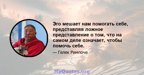 Эго мешает нам помогать себе, представляя ложное представление о том, что на самом деле означает, чтобы помочь себе.