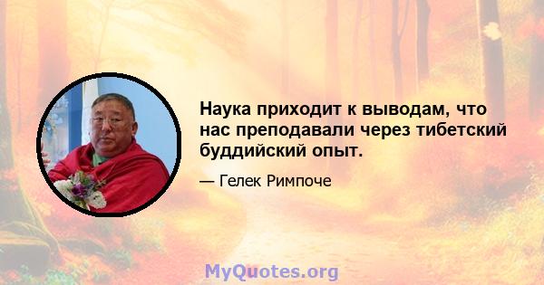 Наука приходит к выводам, что нас преподавали через тибетский буддийский опыт.