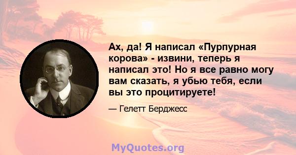 Ах, да! Я написал «Пурпурная корова» - извини, теперь я написал это! Но я все равно могу вам сказать, я убью тебя, если вы это процитируете!