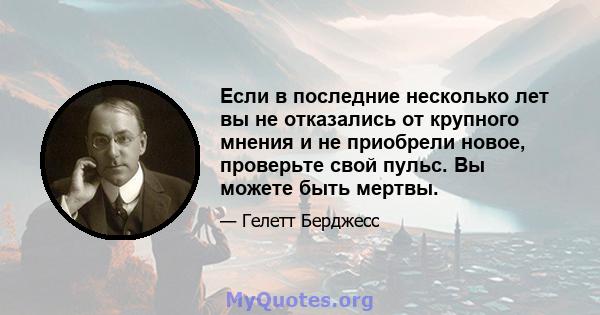 Если в последние несколько лет вы не отказались от крупного мнения и не приобрели новое, проверьте свой пульс. Вы можете быть мертвы.