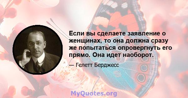 Если вы сделаете заявление о женщинах, то она должна сразу же попытаться опровергнуть его прямо. Она идет наоборот.