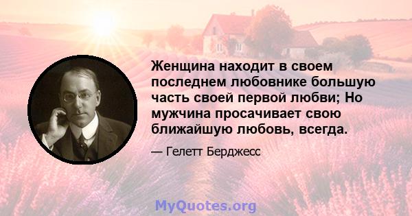 Женщина находит в своем последнем любовнике большую часть своей первой любви; Но мужчина просачивает свою ближайшую любовь, всегда.