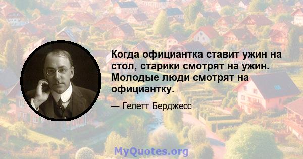 Когда официантка ставит ужин на стол, старики смотрят на ужин. Молодые люди смотрят на официантку.